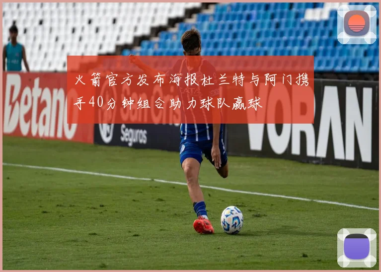 火箭官方发布海报杜兰特与阿门携手40分钟组合助力球队赢球