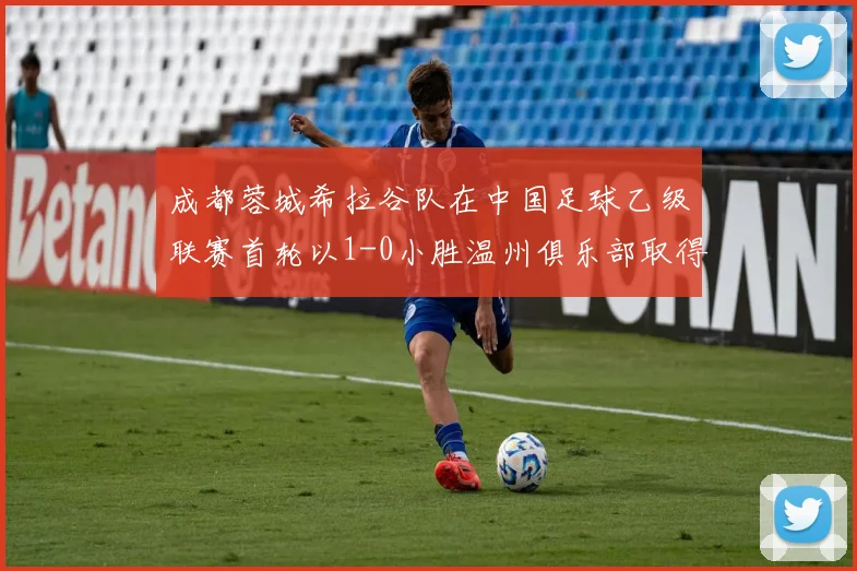 成都蓉城希拉谷队在中国足球乙级联赛首轮以1-0小胜温州俱乐部取得开门红
